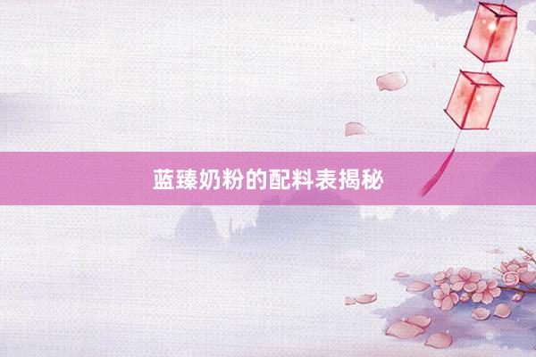 蓝臻奶粉的配料表揭秘