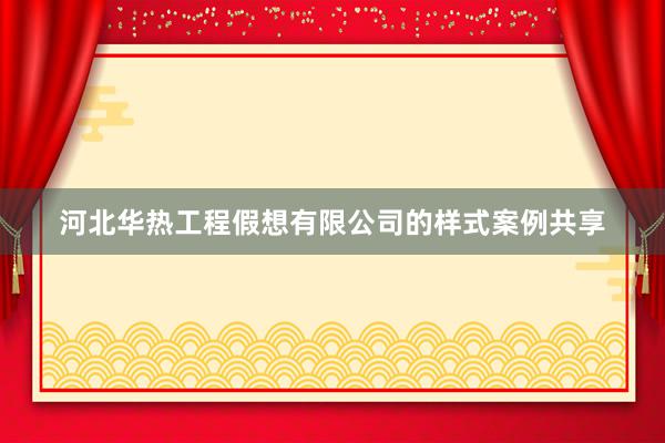 河北华热工程假想有限公司的样式案例共享