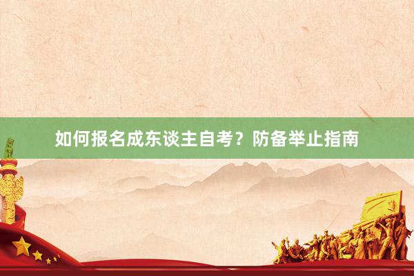 如何报名成东谈主自考?防备举止指南