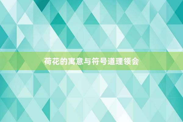 荷花的寓意与符号道理领会