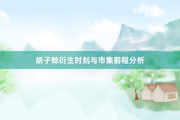 胡子鲶衍生时刻与市集前程分析
